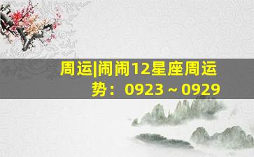 周运|闹闹12星座周运势：0923～0929